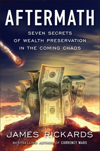 Aftermath Seven Secrets of Wealth Preservation in the Coming Chaos by James Rickards