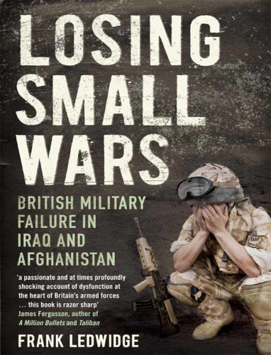Losing Small Wars   British Military Failure in Iraq and Afghanistan