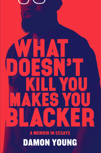 What Doesn't Kill You Makes You Blacker by Damon Young