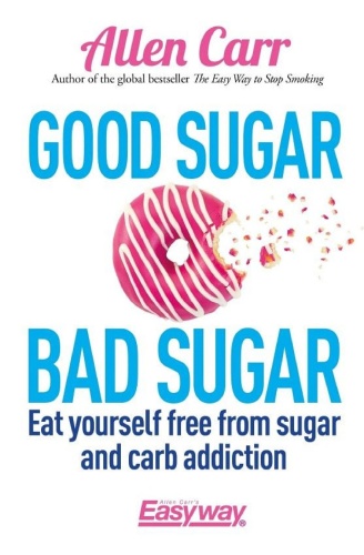 Good Sugar Bad Sugar Eat Yourself Free from Sugar and Carb Addiction