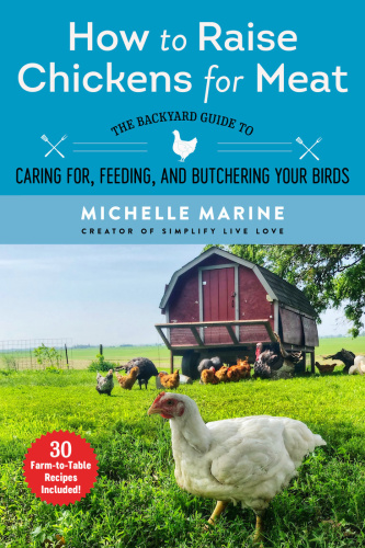 How to Raise Chickens for Meat The Backyard Guide to Caring for, Feeding, and But...