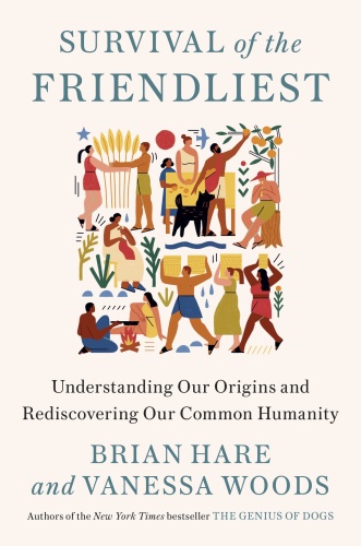 Survival of the Friendliest Understanding Our Origins and Rediscovering Our Common Humanity by B...