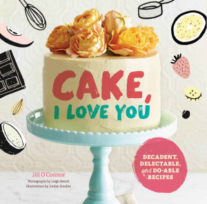 Cake, I Love You   Decadent, Delectable, and Do able Recipes
