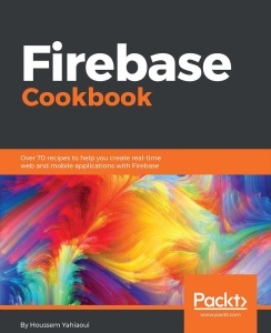 Firebase Cookbook Over 70 recipes to help you create real time web and mobile apps with Firebase