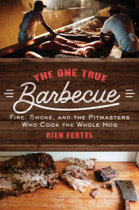 The One True Barbecue   Fire, Smoke, and the Pitmasters Who Cook the Whole Hog