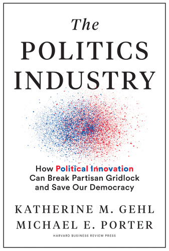 The Politics Industry How Political Innovation Can Break Partisan Gridlock and Save Our Democrac...