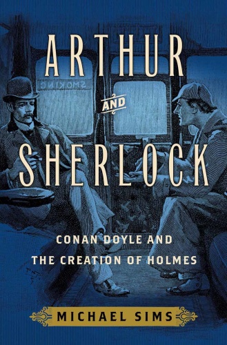 Arthur and Sherlock   Conan Doyle and the Creation of Holmes