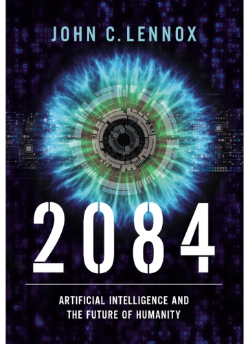 2084  Artificial Intelligence and the Future of Humanity by John C  Lennox 