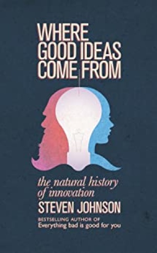 Where Good Ideas Come From The Natural History of Innovation by Steven Johnson