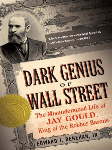 Dark Genius of Wall Street The Misunderstood Life of Jay Gould, King of the Robb...