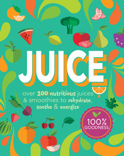 Juice   Over 100 Nutritious Juices & Smoothies to Rehydrate, Soothe& Energize