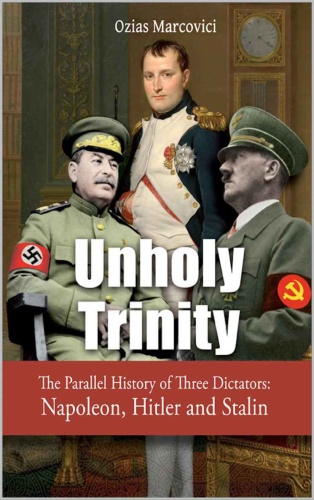 Unholy Trinity   The Parallel History of Three Dictators   Napoleon, Hitler and