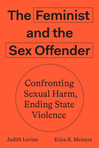 The Feminist and the Sex Offender Confronting Sexual Harm, Ending State Violence