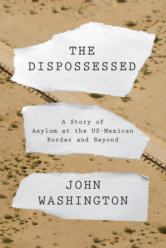The Dispossessed A Story of Asylum and the US Mexican Border and Beyond