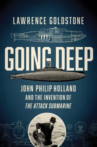 Going Deep - John Philip Holland and the Invention of the Attack Submarine