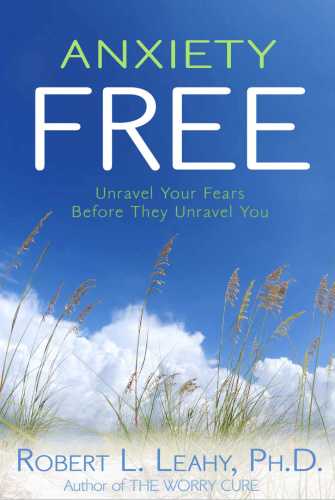 Anxiety Free  Unravel Your Fears Before They Unravel You by Robert L  Leahy 