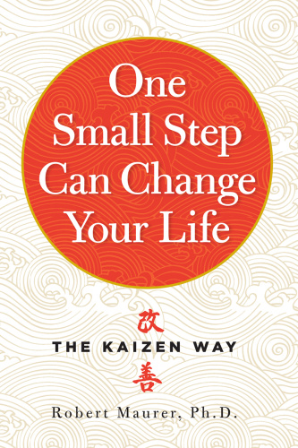 One Small Step Can Change Your Life   The Kaizen Way By Robert Maurer