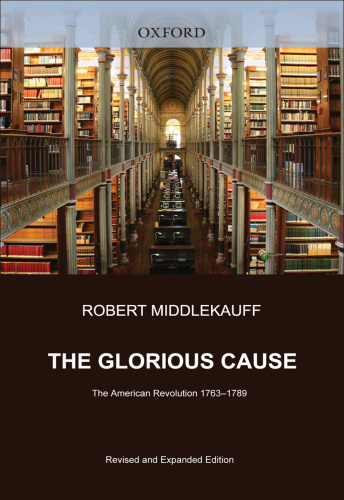 The Glorious Cause The American Revolution 1763 1789 by Robert Middlekauff
