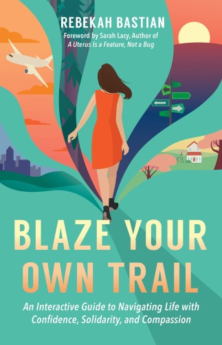 Blaze Your Own Trail An Interactive Guide to Navigating Life with Confidence by Rebekah Bastian