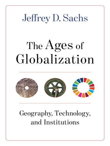 The Ages of Globalization Geography, Technology, and Institutions by Jeffrey D Sachs