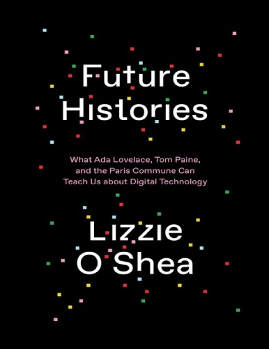 Future Histories What Ada Lovelace, Tom Paine, and the Paris Commune Can Teach U