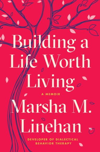 Building a Life Worth Living by Marsha M Linehan