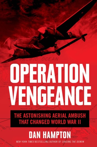 Operation Vengeance The Astonishing Aerial Ambush That Changed World War II by Dan Hampton