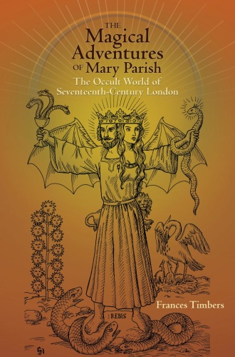 The Magical Adventures of Mary Parish The Occult World of Seventeenth Century Lo
