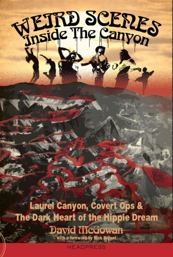 Weird Scenes Inside the Canyon Laurel Canyon, Covert Ops, and the Dark Heart of the Hippie Dream...