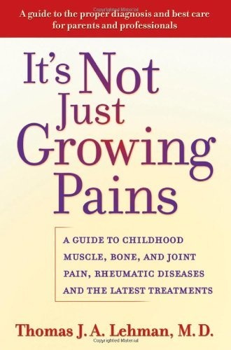 It's Not Just Growing Pains - A Guide to Childhood Muscle, Bone and Joint Pain,