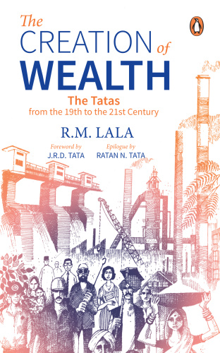 The Creation of Wealth The Tatas From The 19th To The 21st Century