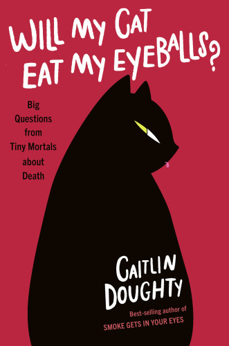 Caitlin Doughty   Will My Cat Eat My Eyeballs Big Questions from Tiny Mortals