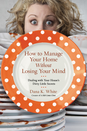 How to Manage Your Home Without Losing Your Mind by Dana K White
