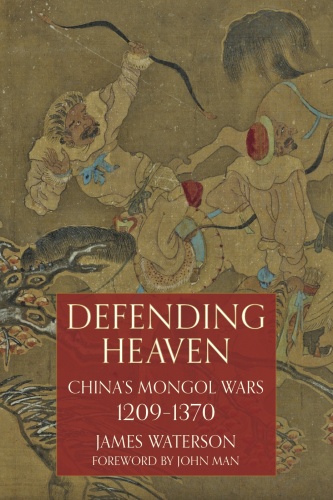 Defending Heaven China's Mongol Wars, 1209 1370 by James Waterson