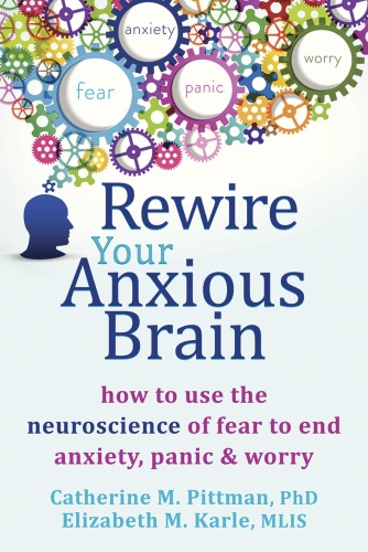 Rewire Your Anxious Brain How to Use the Neuroscience of Fear to End Anxiety Pan