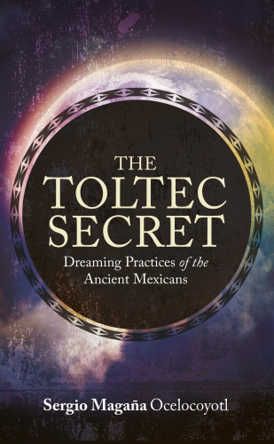 The Toltec Secret   Dreaming Practices of the Ancient Mexicans
