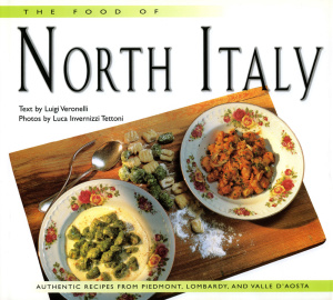 The Food of North Italy   Authentic Recipes from Piedmont, Lombardy, and Valle D