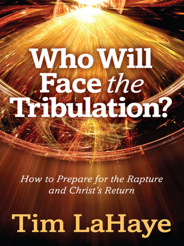 Who Will Face the Tribulation How to Prepare for the Rapture and Christ's Return