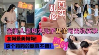 全网最美妈妈和大儿子乱伦出轨偷情完整版流出 - 萝莉岛破处社区🔞