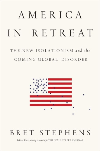 America in Retreat The New Isolationism and the Coming Global Disorder