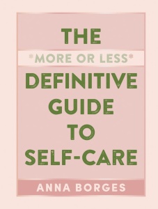 The More or Less Definitive Guide to Self Care by Anna Borges