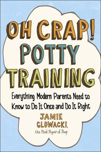 Oh Crap! Potty Training Everything Modern Parents Need to Know to Do It Once and...