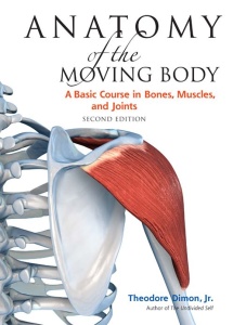 Anatomy of the Moving Body, 2nd Edition   A Basic Course in Bones, Muscles, and Jo...