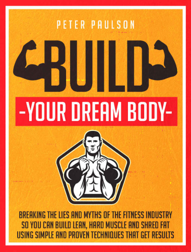 Build Your Dream Body   Breaking the Lies and Myths of the Fitness Industry So Y