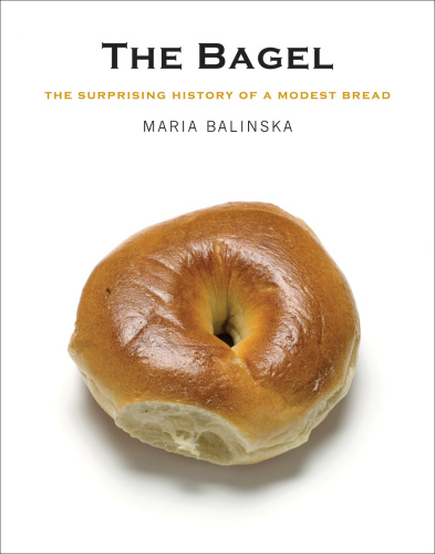 The Bagel   The Surprising History of a Modest Bread
