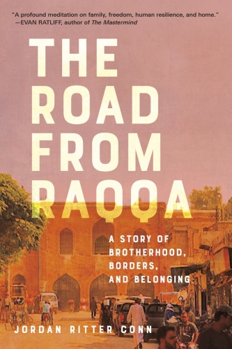 The Road from Raqqa A Story of Brotherhood, Borders, and Belonging by Jordan Ritter Conn