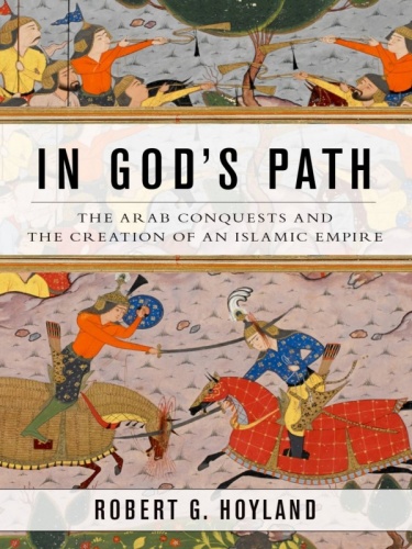 In God's Path The Arab Conquests and the Creation of an Islamic Empire by Robert G Hoyland