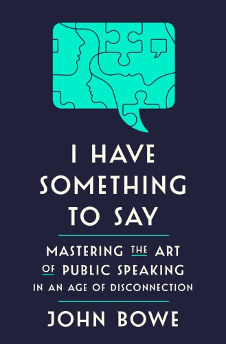 I Have Something to Say Mastering the Art of Public Speaking in an Age of Disconnection by John ...