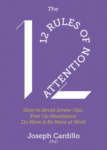 The 12 Rules of Attention   How to Avoid Screw Ups, Free Up Headspace, Do More and Be More At Work