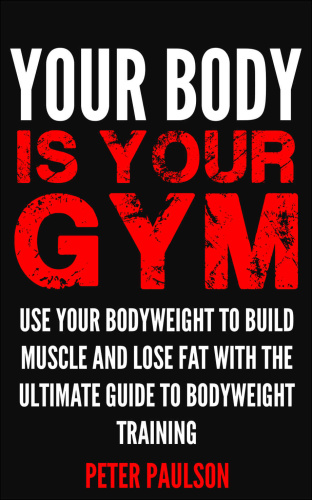 Your Body is Your Gym   Use Your Bodyweight to Build Muscle and Lose Fat With th